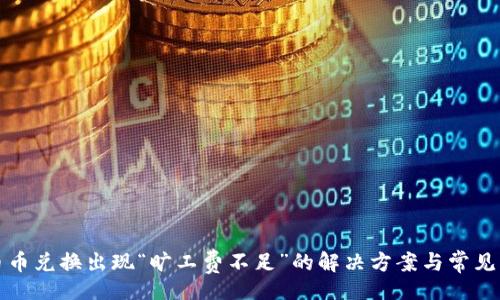 div
TP钱包币币兑换出现“旷工费不足”的解决方案与常见问题解析